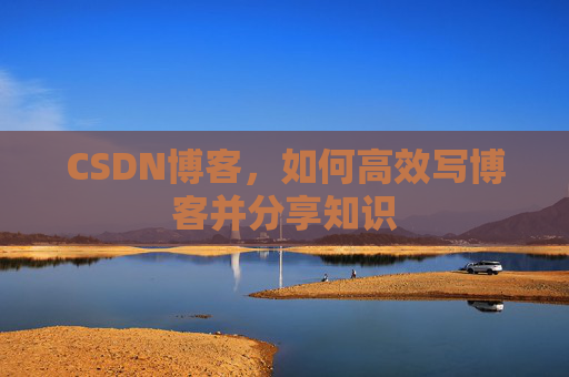 CSDN博客，如何高效写博客并分享知识
